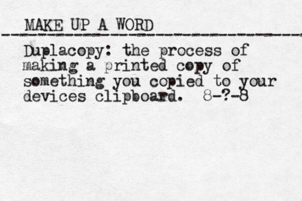 MAKE UP A WORD ----------------------------------- Duplacopy: the process of making a printed copy of something you copied to your devices clipboard. 8-?-8 