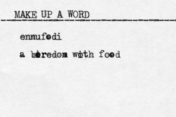 MAKE UP A WORD ----------------------------------- ennufodi a bir oredom wo ith food