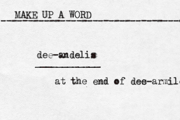 MAKE UP A WORD ----------------------------------- dee-andelis ____________ at the end of des e-armiles 