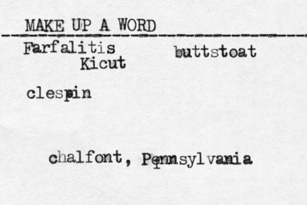 MAKE UP A WORD ----------------------------------- f Farfalitis Kicut clespin buttstoat chalfont , Pennsylvania
