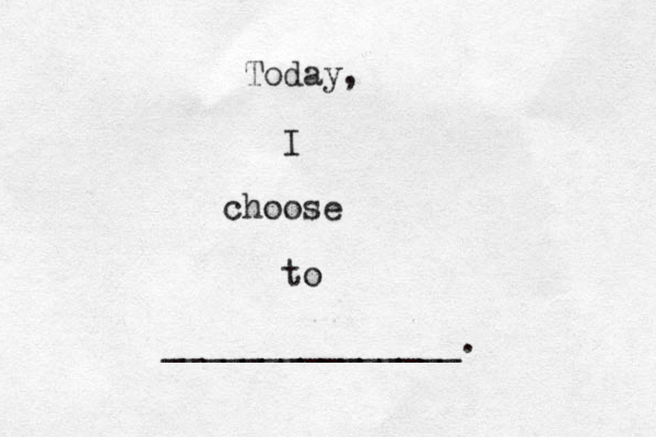 Today, I choose to _______________. 