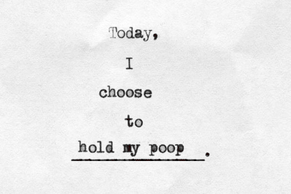 Today, I choose to _______________. hold my poop