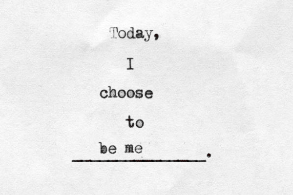Today, I choose to _______________. be me