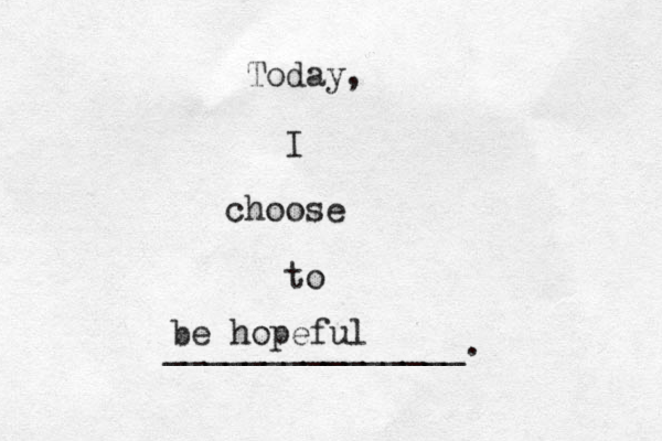 Today, I choose to _______________. be h opeful 