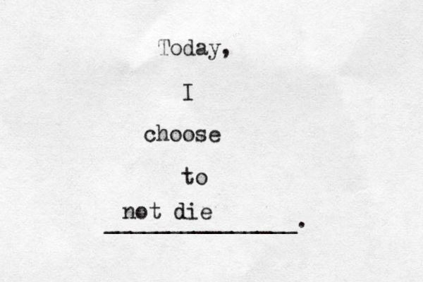 Today, I choose to _______________. not die d 
