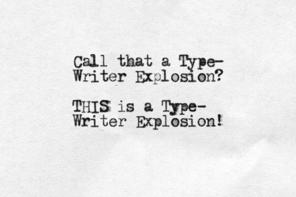 Call that a Type- Writer Explosion? THIS is a Type- Writer Explosion!