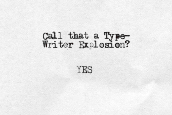 Call that a Type- Writer Explosion? YES