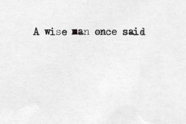 A wise man once said
