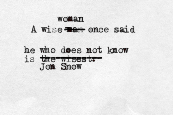 A wise man once said he who does not know is the wisest. - ---- ---- woman n ------------ ------------ Jon Snow 
