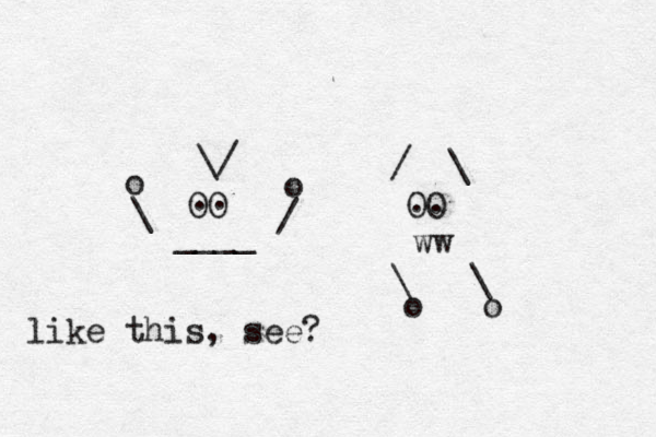 OO OO \/ / \ . . .. ____ ww \ / o o \ \ o o like this, see? 