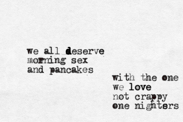 we all s d d d d d d deserve e morning sex and d pancakes with the one we love love not crappy one nights ers 