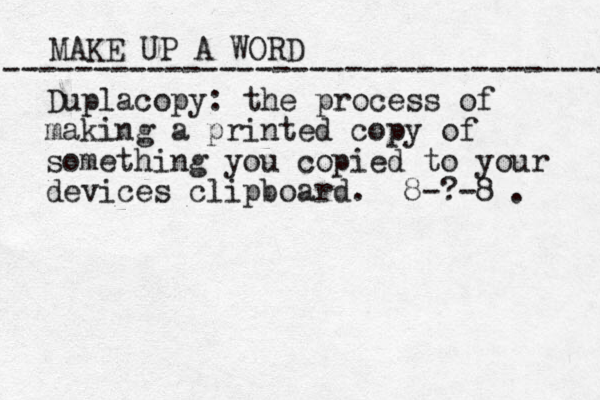 MAKE UP A WORD ----------------------------------- Duplacopy: the process of making a printed copy of something you copied to your devices clipboard. 8-?-8 . 
