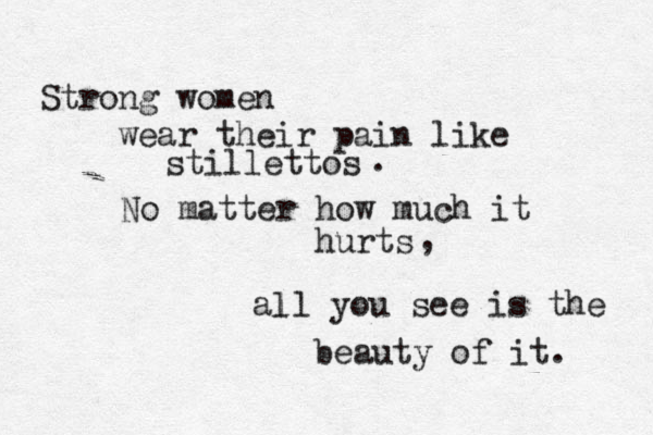 Strong women wear their pain like stillettos No matter how much it hurts . , all you see is the beauty of it. l