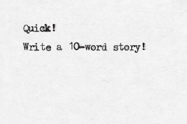 Quix ck! Write a 10-word story! 
