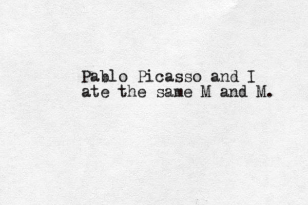 Pablo Picasso and I ate the same M and M. 