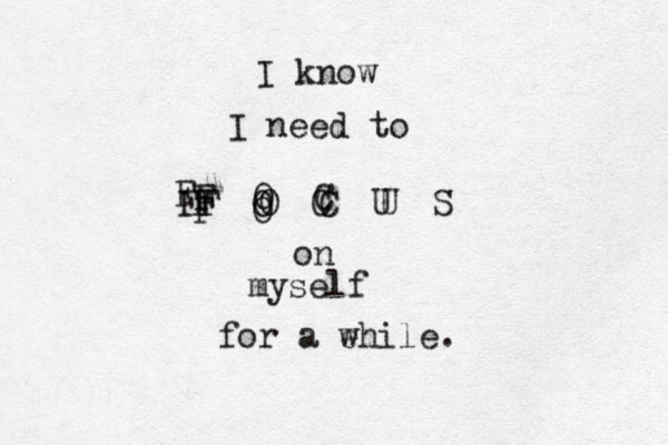 F O C U S F O C U F O C F O F F I know I need to on myself for a ehile w . 