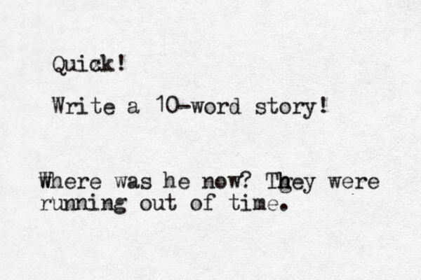 Quix ck! Write a 10-word story! w Where was he now? Tgey h h h were running out of time.