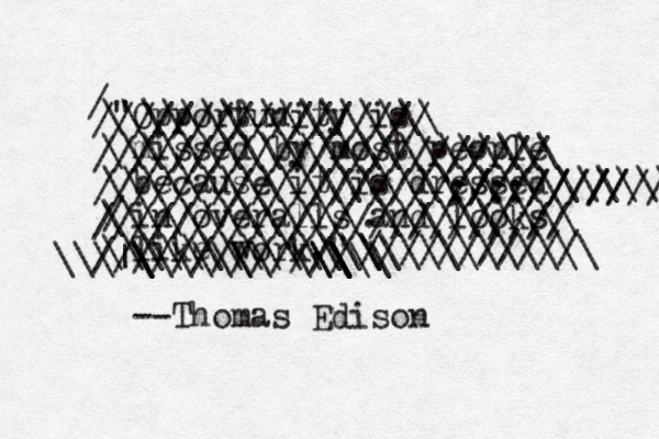 "Opportunity is missed by most people because it is dressed in overalls and looks like work." --Thomas Edison / ///////////////// /////////////////////// //////////////////:/::///// ////////////// //////////////////////// /////////////\\ \ \ \ \ \ \ \ \ \ \ \ \ \ \ \ |\ \ \ \ \\\\\\\\\\\\\\\\\ \\\\\\\\\\\\\\\\\\\\\\\ \\\\\\\\\\\\\\\\\\\\\\\\\\\\\ / \\\\\\\\\\\\\.\\\\\\\\\\ \\\\\\\\\\\\\\ /////////// \\\\\\\\\\\\ 