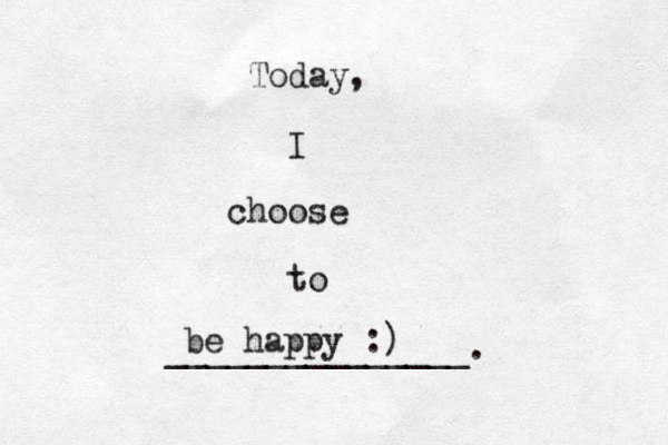 Today, I choose to _______________. be happy :)