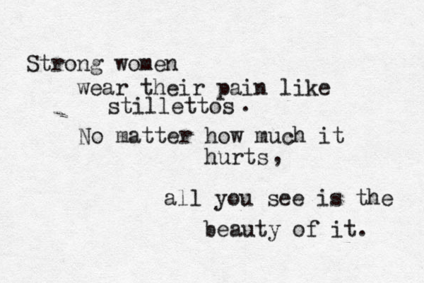 Strong women wear their pain like stillettos No matter how much it hurts . , all you see is the beauty of it. 
