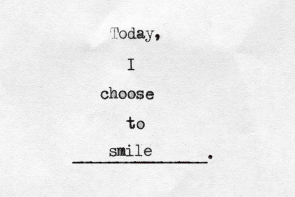 Today, I choose to _______________. smile