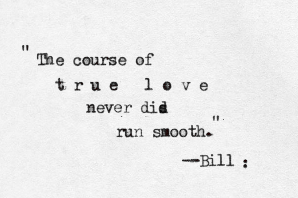 The course of t r u e l o v e never dis d run smooth. --Bill " " . . 