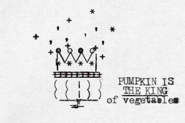 |\/\/\/| | | ________ | | o o o o * * * * , , ' ' ' ' + + + + + + * * | | ________ +++++++++ ( ( | ) ) ( ( | ) ) ------- _ _ _ _ v J PUMPKIN IS THE KING ________ of vegetables 