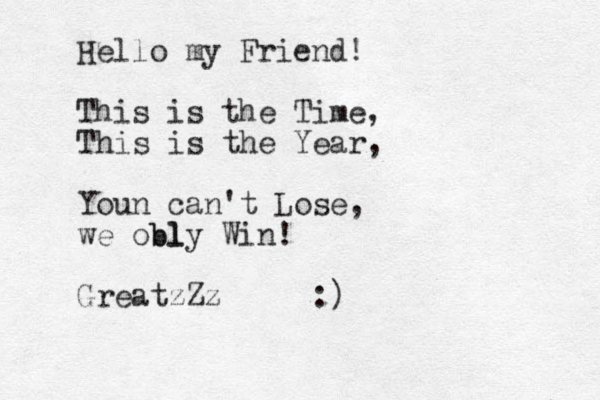Hello my Friend! This is the Time , This is the Year, Youn can't Lose, we obl bly Win! GreatzZz :)