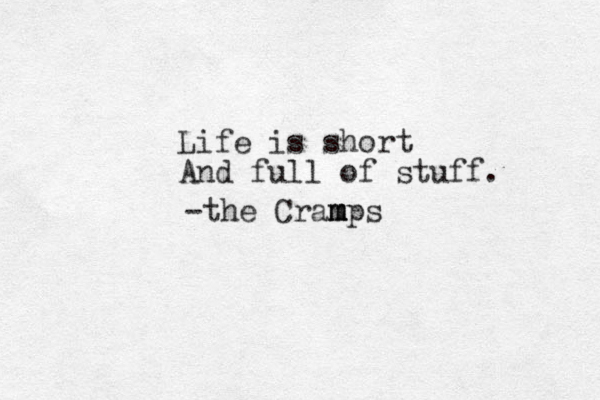 Life is short And full of stuff. -the Cram m m mps