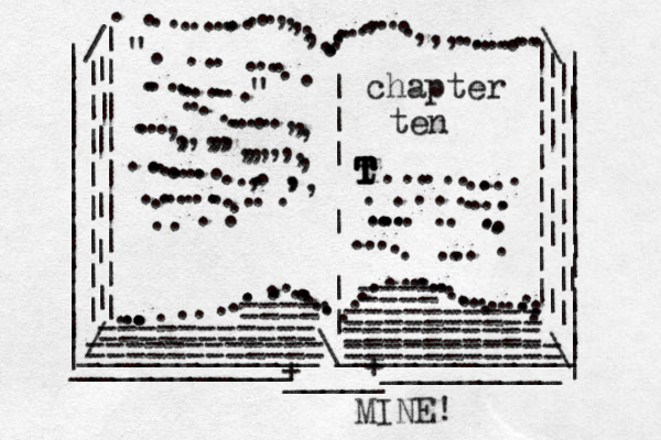 | | | | | | | | | | | | | | | | | | | | | | | | | | | | | | | | | | | | | | | | | | | | ___________ _ _ _ _ _ _ _ _ _ / / | | | | | | | | | | | | | | | | | | | | | | | \ \ ...............,,,,,...........,.....,,,............. ............................................ .........| | | | | | | | | || | | | | | | | | | | | | ____________\____________ + _____ + ". ......................" ...........,,,....,,,,,,,,,,,,,,,,..............,..,,, ....................chapter ten t T T T T T T ..............................................=========== ========== ========== == ========== ==== ==== =========== MINE!