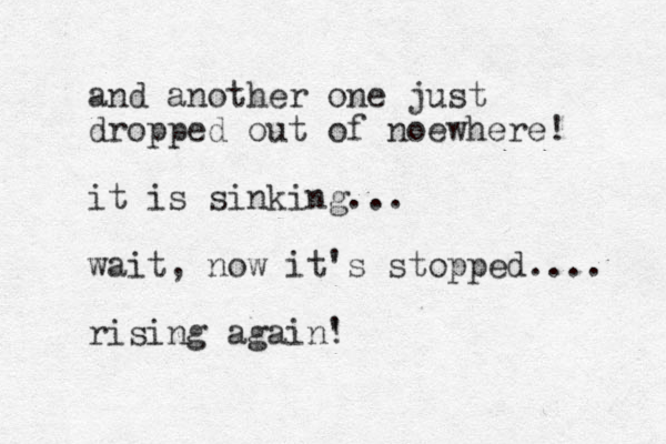 and another one just dropped out of noewhere! it is sinking... wait, now it's stopped.... rising again' !