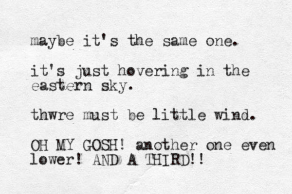 maybe it's the same one. it's just hovering in the eastern sky. thwre must be little wind. OH MY GOSH! another one even lower! AND A THIRD!!