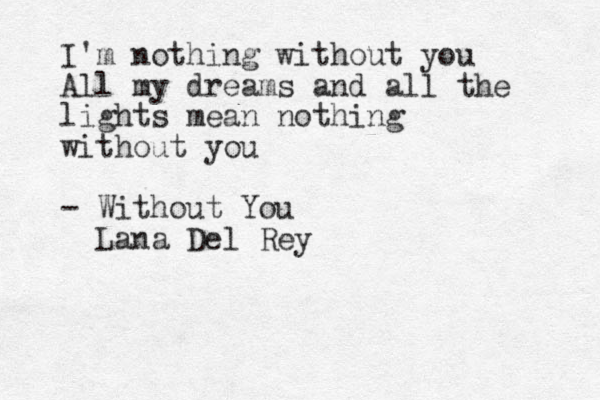 I'm nothing without you All my dreams and all the lights mean nothing without you - Without You Lana Del Rey