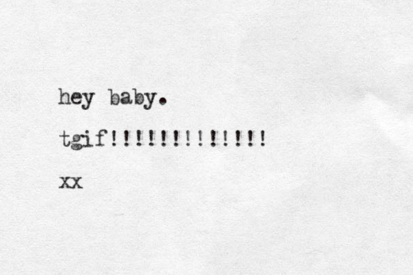 hey baby. tgif!!!!!!!!!!!!! xx