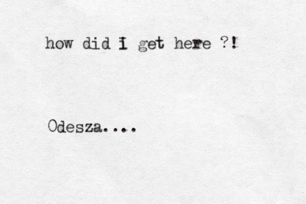how did i get here I ?! 0desza....