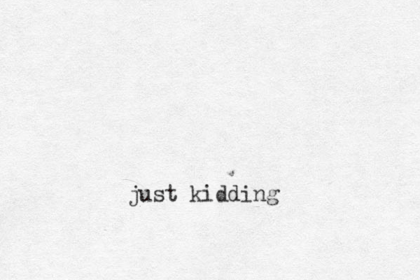 just kidding