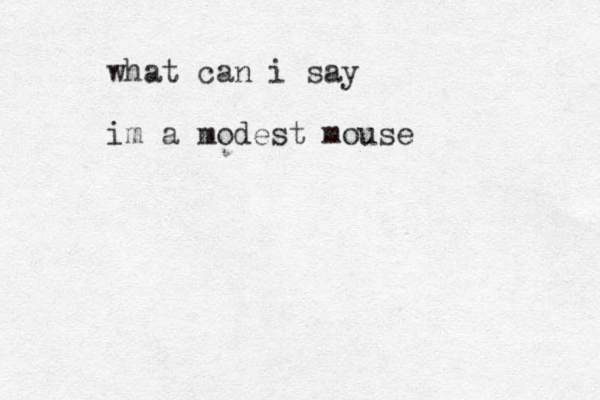 what can i say im a modest mouse
