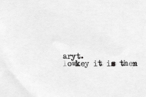 aryt. lowkey it is then 