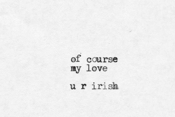 of course my love u r irish