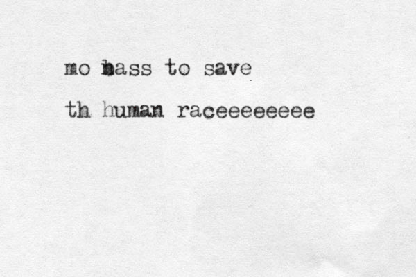mo n bass to save th human raceeeeeeee
