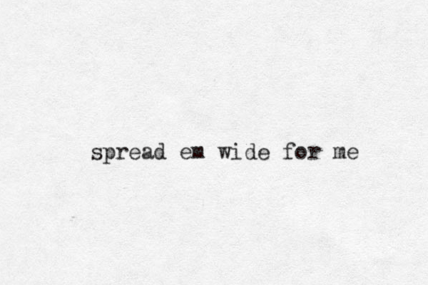 spread em wide for me 