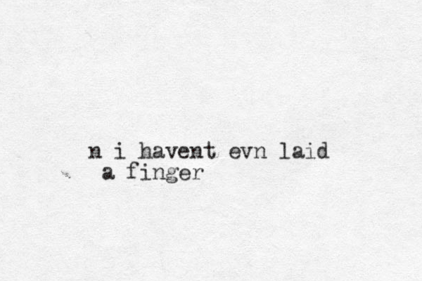 n i havent evn laid a finger