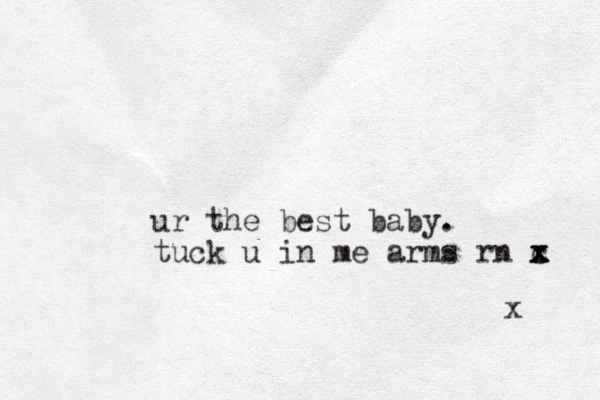 ur the best baby. tuck u in me arms rn c x x x x x 