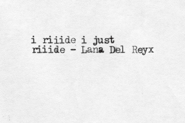 i riiide i just riiide - Lana Del Reyx 