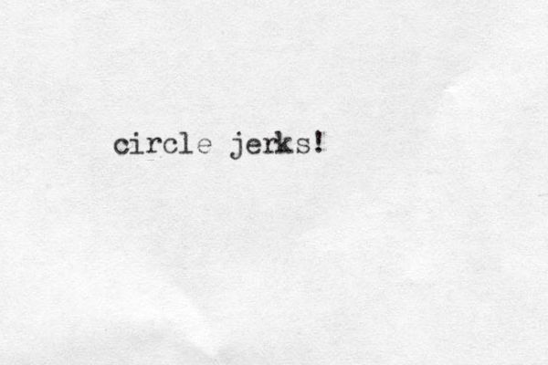 circle jerks!