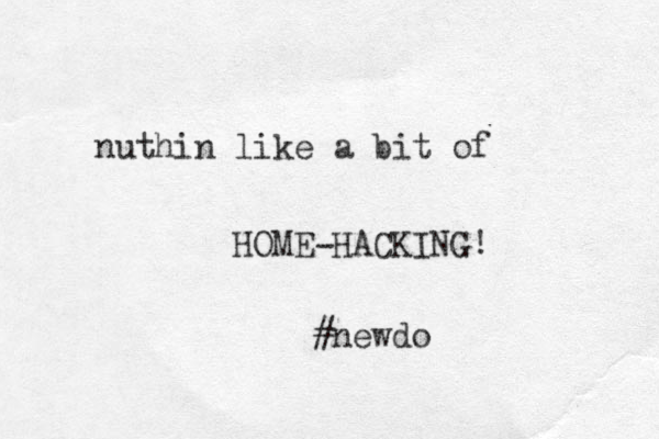 nuthin like a bit of HOME HACKING! - #newdo