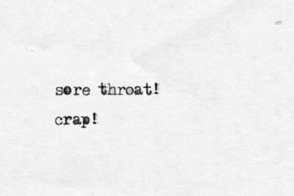 sore throat! crap!
