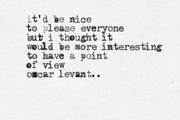 it'd be nice to please everyone bur t i thought it would be more interesting to have a point of view oscar levant..