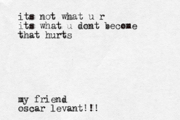 its not what u r its what u dont become that hurts my friend oscar levant!!!
