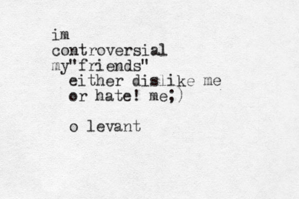im controversial my friends " " either dislike me or hate! me;) o levant